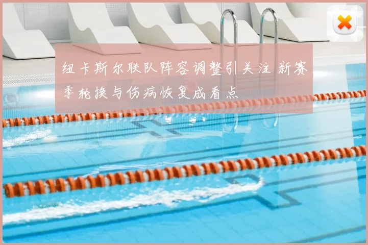 纽卡斯尔联队阵容调整引关注 新赛季轮换与伤病恢复成看点