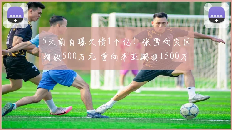 5天前自曝欠债1个亿！张雪向灾区捐款500万元 曾向李亚鹏捐1500万