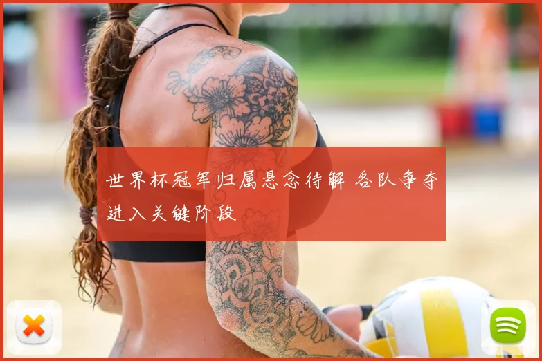 世界杯冠军归属悬念待解 各队争夺进入关键阶段
