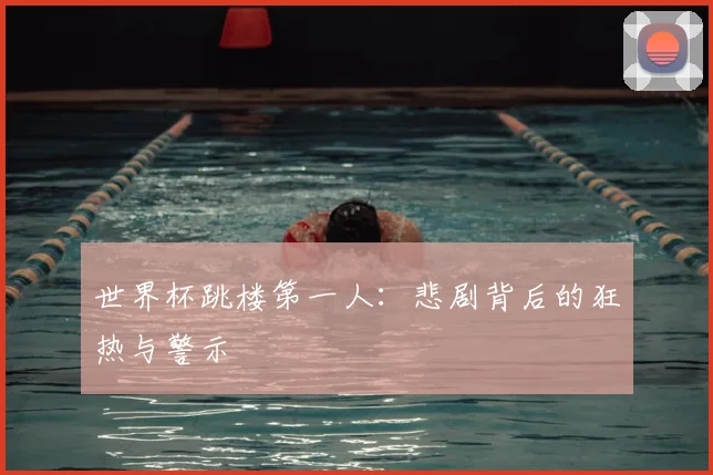 世界杯跳楼第一人：悲剧背后的狂热与警示