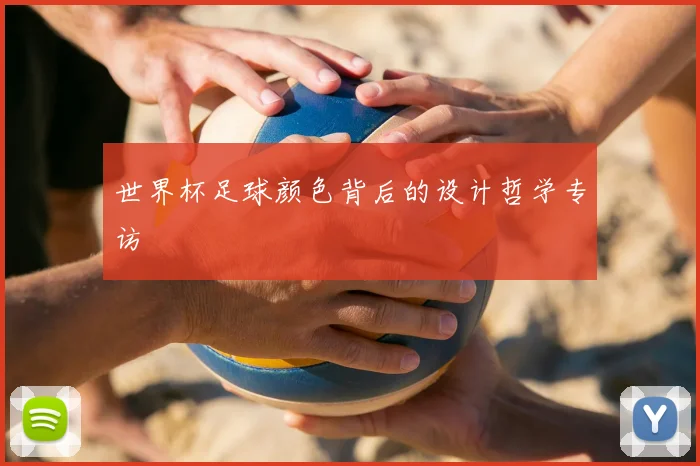 世界杯足球颜色背后的设计哲学专访