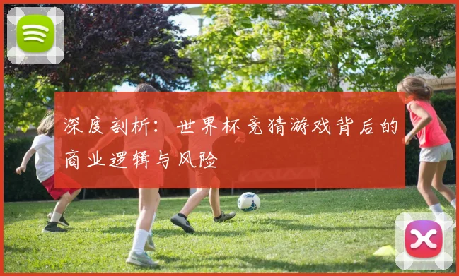 深度剖析:世界杯竞猜游戏背后的商业逻辑与风险