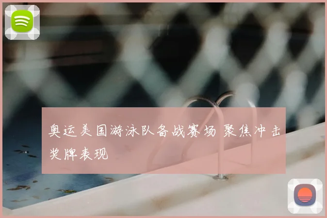 奥运美国游泳队备战赛场 聚焦冲击奖牌表现
