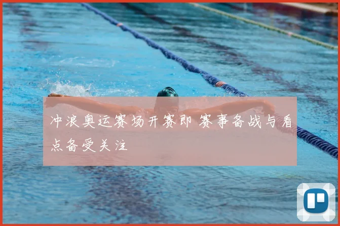 冲浪奥运赛场开赛即 赛事备战与看点备受关注