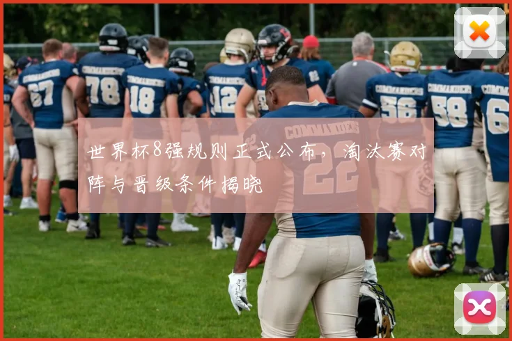 世界杯8强规则正式公布，淘汰赛对阵与晋级条件揭晓