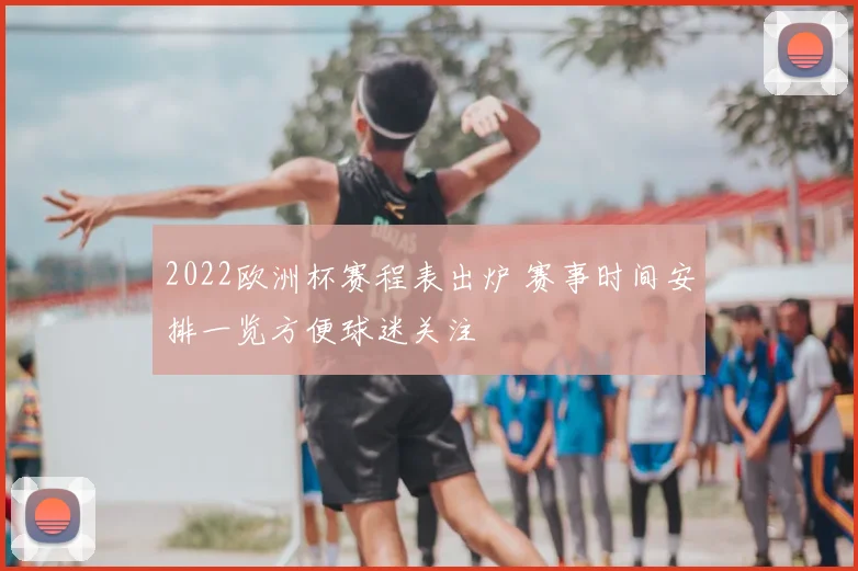 2022欧洲杯赛程表出炉 赛事时间安排一览方便球迷关注