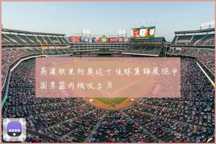 易建联里约奥运十佳球集锦展现中国男篮内线攻击力