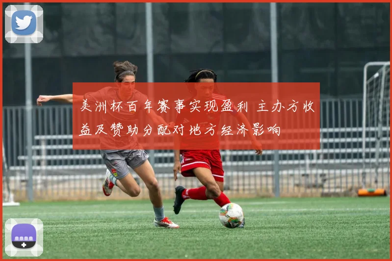 美洲杯百年赛事实现盈利 主办方收益及赞助分配对地方经济影响