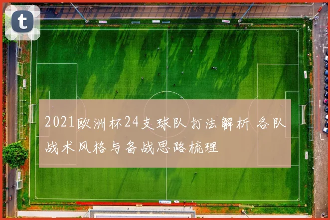 2021欧洲杯24支球队打法解析 各队战术风格与备战思路梳理