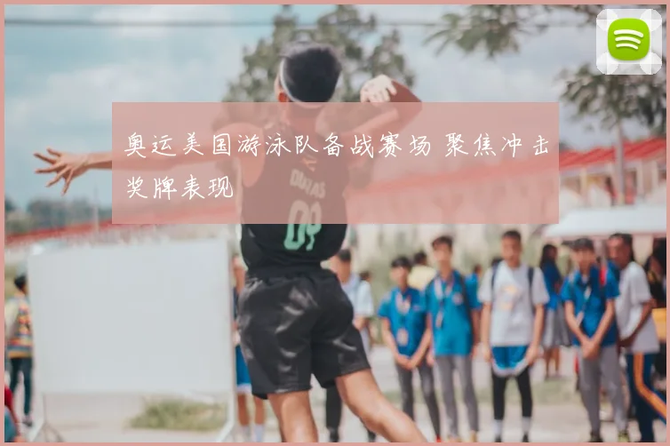 奥运美国游泳队备战赛场 聚焦冲击奖牌表现