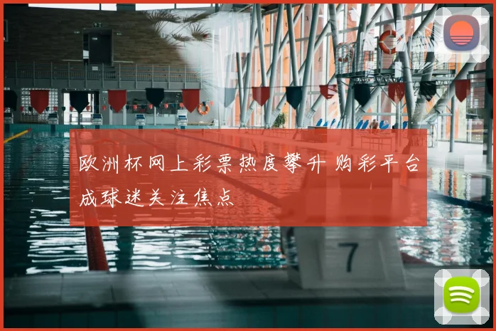 欧洲杯网上彩票热度攀升 购彩平台成球迷关注焦点