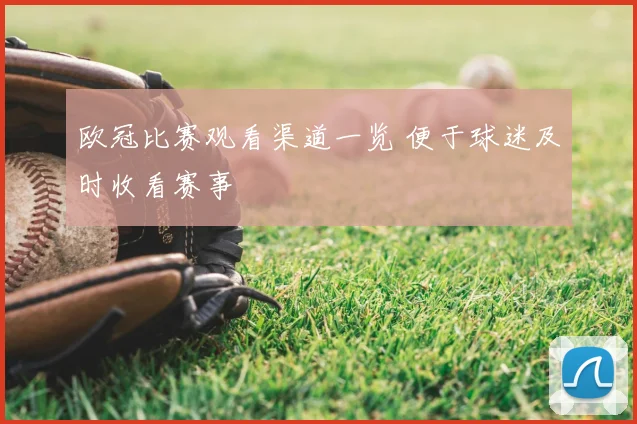 欧冠比赛观看渠道一览 便于球迷及时收看赛事