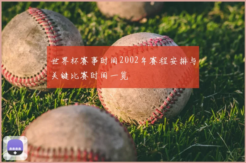 世界杯赛事时间2002年赛程安排与关键比赛时间一览