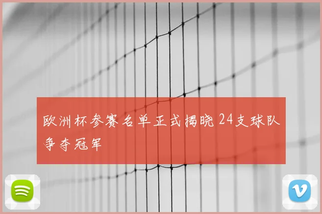 欧洲杯参赛名单正式揭晓 24支球队争夺冠军