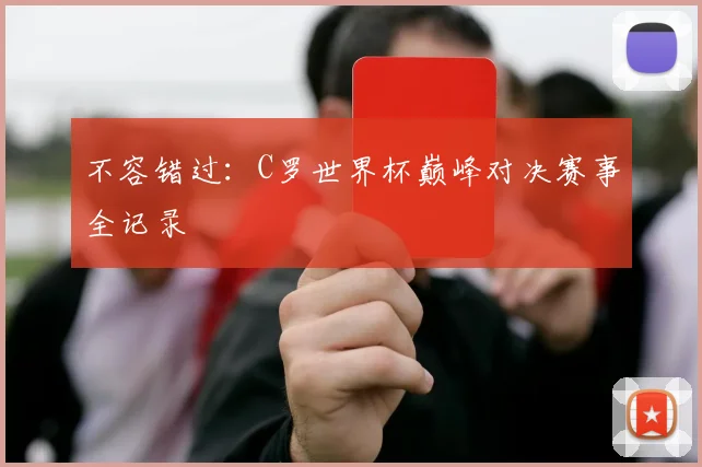 不容错过：C罗世界杯巅峰对决赛事全记录