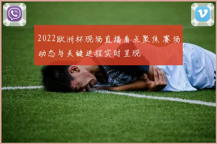 2022欧洲杯现场直播看点聚焦 赛场动态与关键进程实时呈现