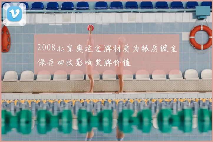 2008北京奥运金牌材质为银质镀金保存回收影响奖牌价值