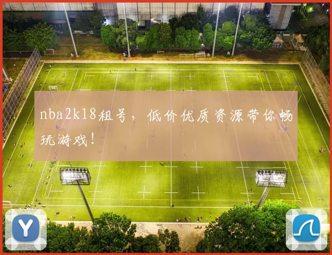 nba2k18租号，低价优质资源带你畅玩游戏！