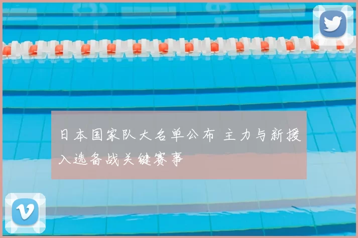 日本国家队大名单公布 主力与新援入选备战关键赛事