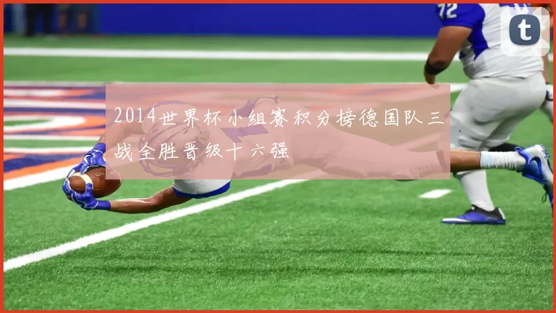 2014世界杯小组赛积分榜德国队三战全胜晋级十六强