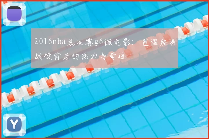2016nba总决赛g6微电影：重温经典战役背后的热血与奇迹