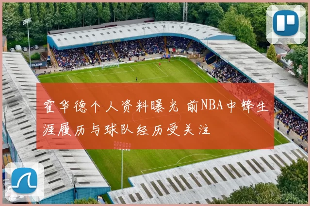 霍华德个人资料曝光 前NBA中锋生涯履历与球队经历受关注