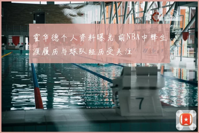 霍华德个人资料曝光 前NBA中锋生涯履历与球队经历受关注