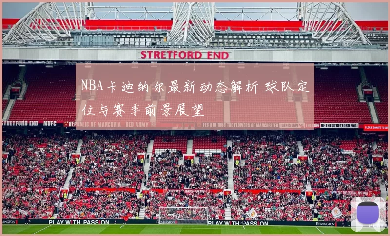NBA卡迪纳尔最新动态解析 球队定位与赛季前景展望