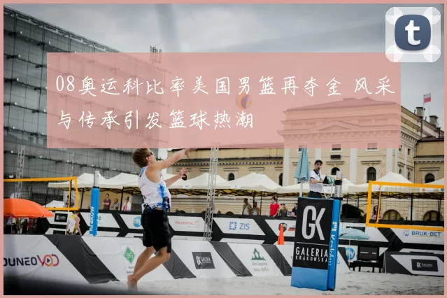 08奥运科比率美国男篮再夺金 风采与传承引发篮球热潮