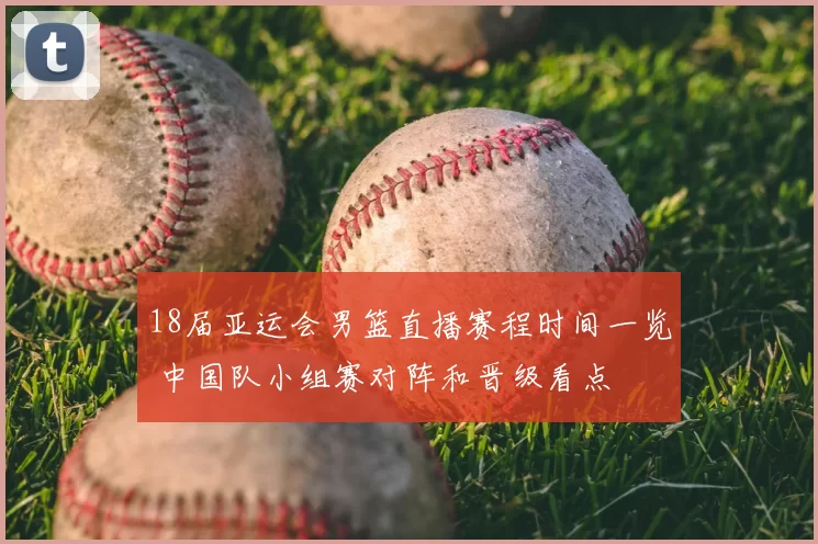 18届亚运会男篮直播赛程时间一览 中国队小组赛对阵和晋级看点