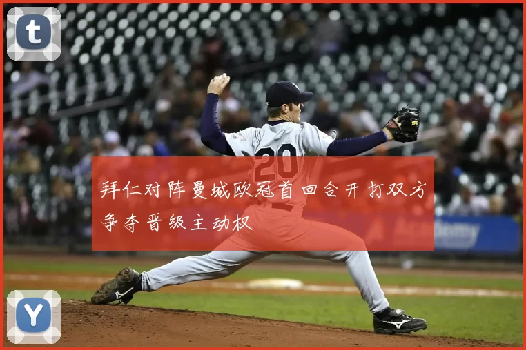 拜仁对阵曼城欧冠首回合开打双方争夺晋级主动权