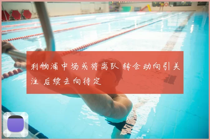 利物浦中场或将离队 转会动向引关注 后续去向待定