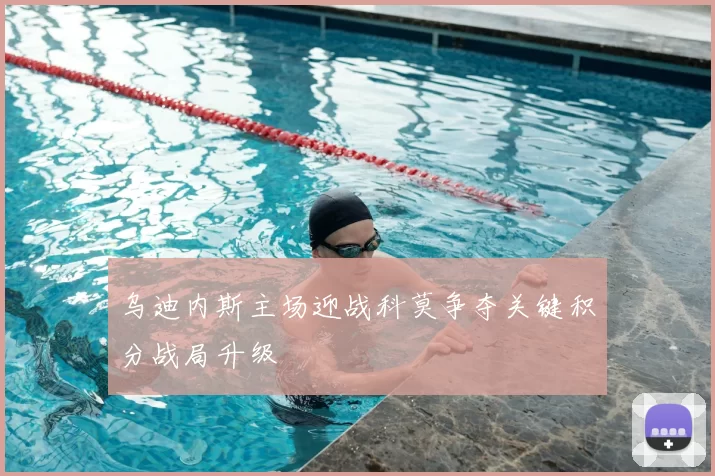 乌迪内斯主场迎战科莫争夺关键积分战局升级
