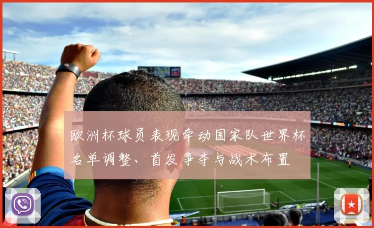 欧洲杯球员表现牵动国家队世界杯名单调整、首发争夺与战术布置
