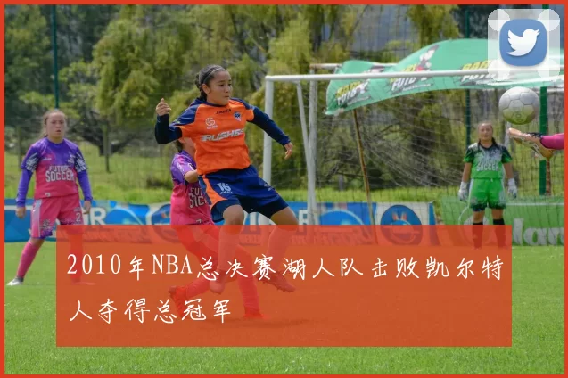 2010年NBA总决赛湖人队击败凯尔特人夺得总冠军