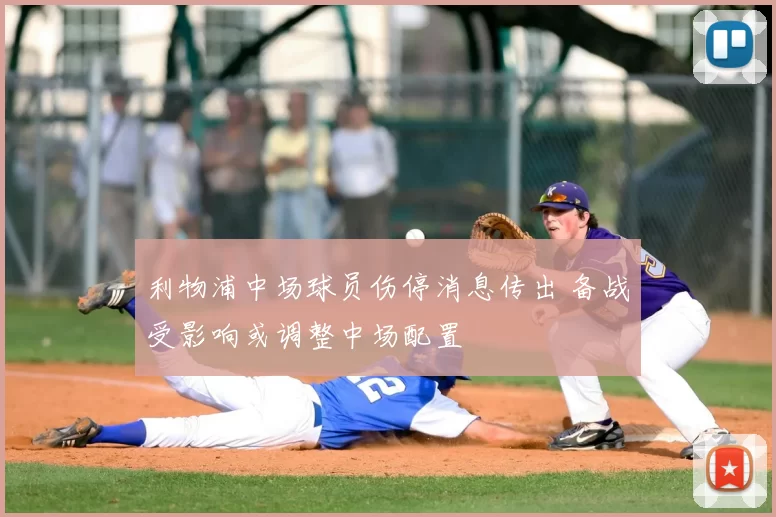 利物浦中场球员伤停消息传出 备战受影响或调整中场配置