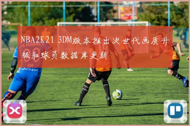 NBA2K21 3DM版本推出次世代画质升级和球员数据库更新