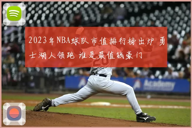 2023年NBA球队市值排行榜出炉 勇士湖人领跑 谁是最值钱豪门