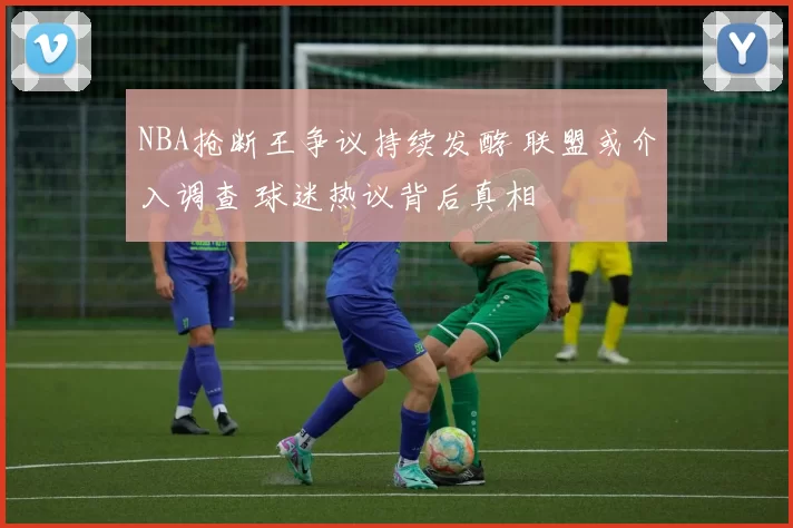 NBA抢断王争议持续发酵 联盟或介入调查 球迷热议背后真相