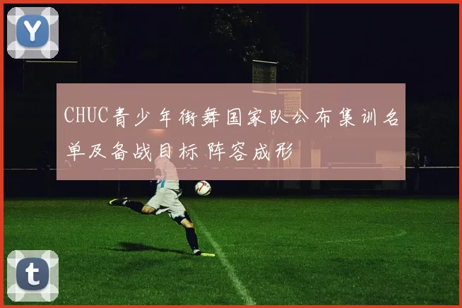 CHUC青少年街舞国家队公布集训名单及备战目标 阵容成形