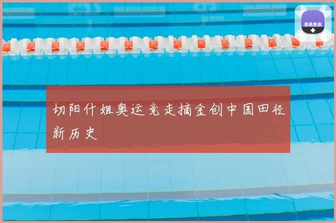 切阳什姐奥运竞走摘金创中国田径新历史