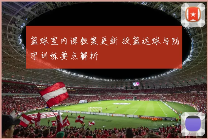 篮球室内课教案更新 投篮运球与防守训练要点解析