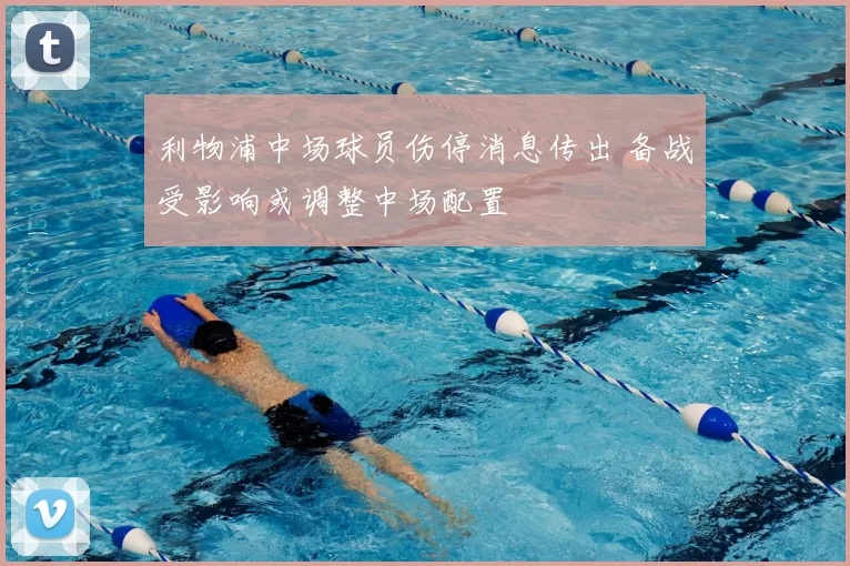 利物浦中场球员伤停消息传出 备战受影响或调整中场配置