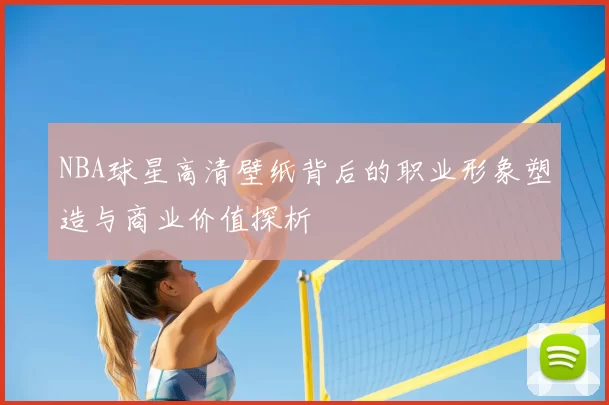 NBA球星高清壁纸背后的职业形象塑造与商业价值探析