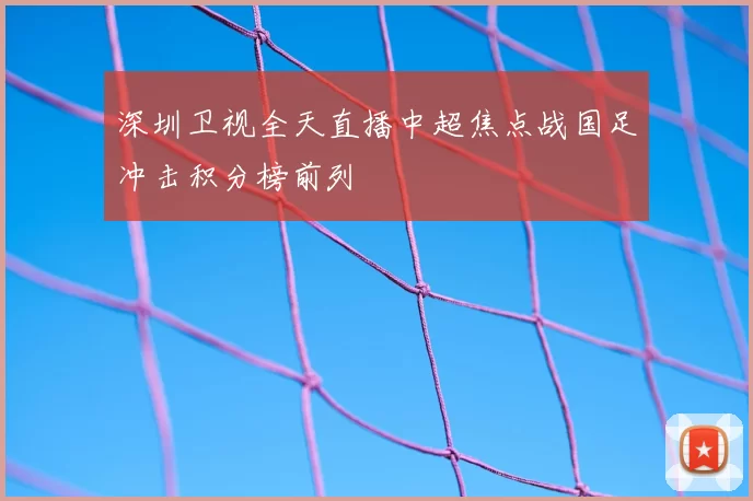 深圳卫视全天直播中超焦点战国足冲击积分榜前列