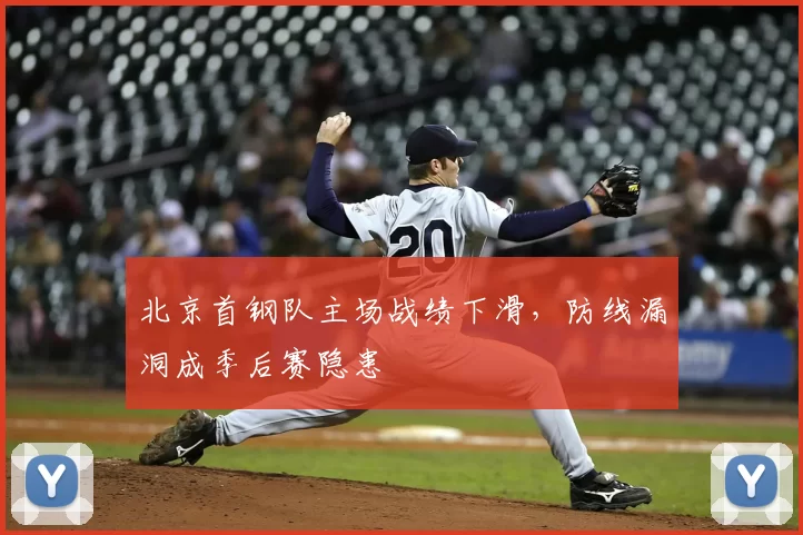 北京首钢队主场战绩下滑，防线漏洞成季后赛隐患