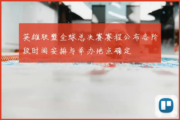 英雄联盟全球总决赛赛程公布各阶段时间安排与举办地点确定