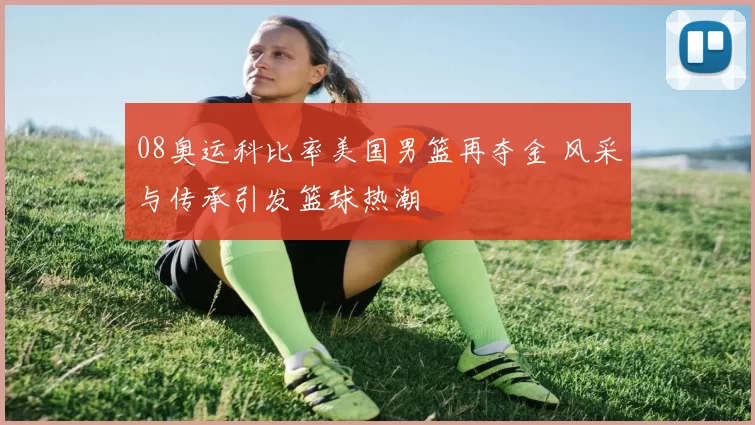 08奥运科比率美国男篮再夺金 风采与传承引发篮球热潮