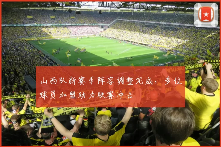 山西队新赛季阵容调整完成，多位球员加盟助力联赛冲击