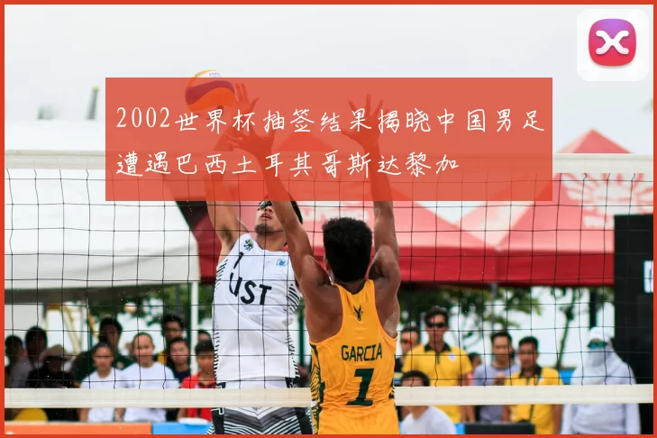 2002世界杯抽签结果揭晓中国男足遭遇巴西土耳其哥斯达黎加